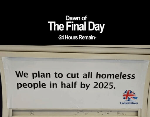 Dawn of the Final Day -24 Hours Remain-, above an image of a Conservative part poster saying "We plan to cut all homeless people in half by 2025.