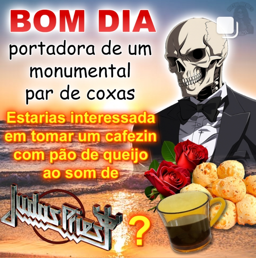 BOM DIA

portadora de um monumental par de coxas

Estarias interessada em tomar um cafezin com pão de queijo ao som de Judas Priest?