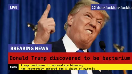 A editited screenshot from a live TV news program featuring Trump sticking his finger up into the air and making a really ugly expression. The title and caption have been edited to say "Donald Trump discovered to be bacterium", "Trump continues to accumulate biomass; has reportedly entered the S phase of mitosis."